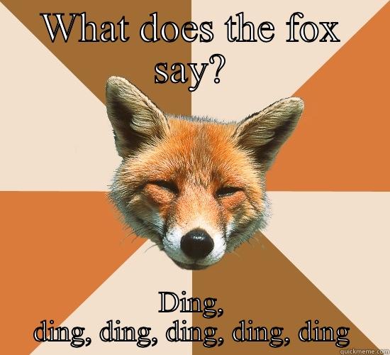 WHAT DOES THE FOX SAY? DING, DING, DING, DING, DING, DING Condescending Fox