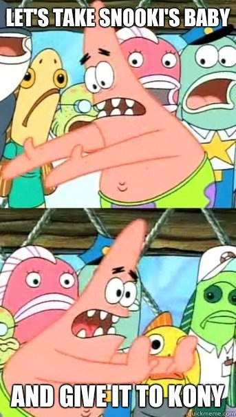 Let's take Snooki's baby and give it to Kony  Push it somewhere else Patrick