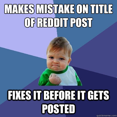 Makes mistake on title of reddit post fixes it before it gets posted  Success Kid