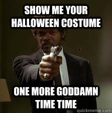 Show me your halloween costume One more goddamn time time  Pulp Fiction meme