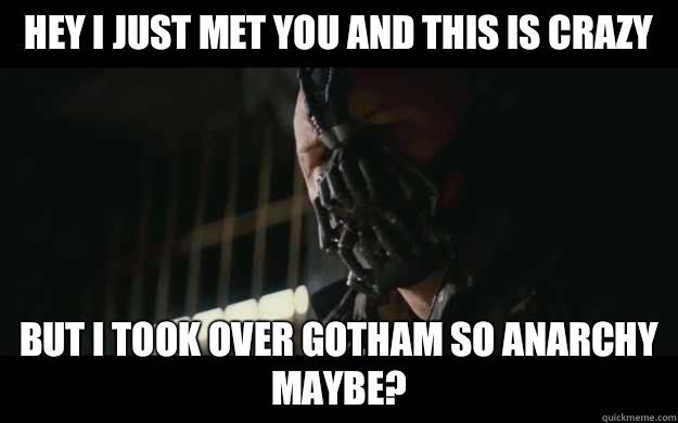 Hey I just met you and this is crazy But I took over Gotham so anarchy maybe?  Badass Bane
