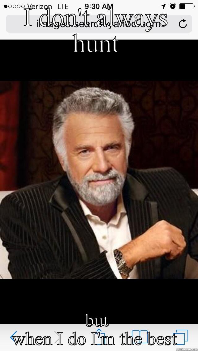 I DON'T ALWAYS HUNT BUT WHEN I DO I'M THE BEST  The Most Interesting Man In The World