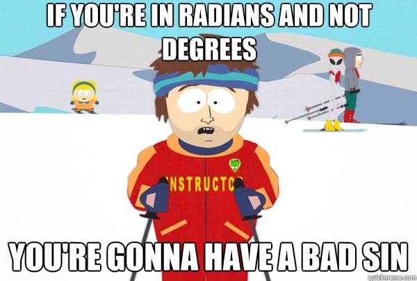 If you're in radians and not degrees You're gonna have a bad sin  Super Cool Ski Instructor