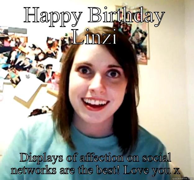 HAPPY BIRTHDAY LINZI DISPLAYS OF AFFECTION ON SOCIAL NETWORKS ARE THE BEST! LOVE YOU X Overly Attached Girlfriend