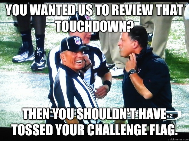 You wanted us to review that touchdown? Then you shouldn't have tossed your challenge flag.  