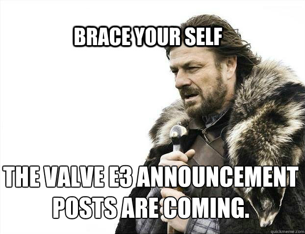 Brace your self The Valve e3 announcement posts are coming. - Brace your self The Valve e3 announcement posts are coming.  BRACE YOURSELF SOLO QUEUE