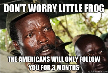 Don't worry little frog The Americans will only follow you for 3 months - Don't worry little frog The Americans will only follow you for 3 months  Kony
