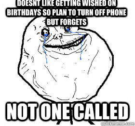 Doesnt like getting wished on birthdays so plan to turn off phone but forgets Not one Called  