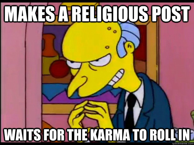 Makes a religious post waits for the karma to roll in - Makes a religious post waits for the karma to roll in  Mr. Burns