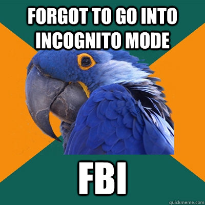 Forgot to go into incognito mode Fbi  - Forgot to go into incognito mode Fbi   Paranoid Parrot