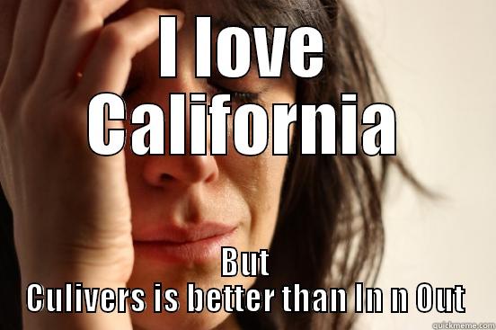 I LOVE CALIFORNIA BUT CULIVERS IS BETTER THAN IN N OUT First World Problems
