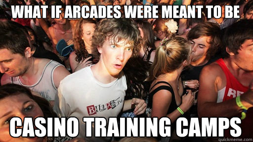 what if arcades were meant to be casino training camps  Sudden Clarity Clarence