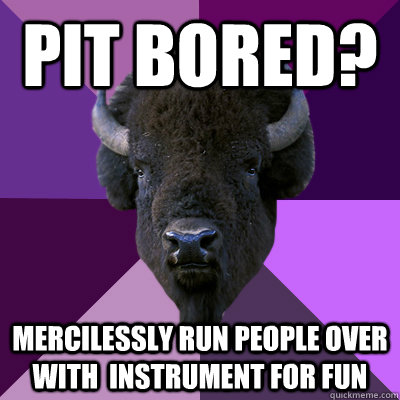 Pit Bored? mercilessly run people over with  instrument for fun   