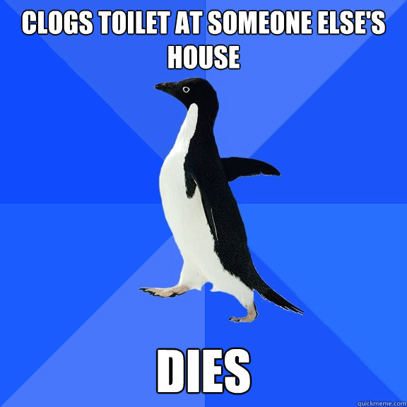 Clogs toilet at someone else's house dies  Socially Awkward Penguin