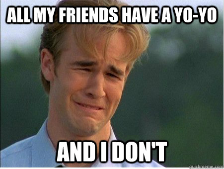 all my friends have a yo-yo and i don't  1990s Problems