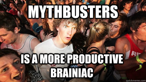 mythbusters is a more productive Brainiac  Sudden Clarity Clarence