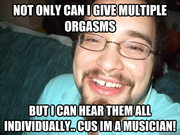 Not only can I give multiple orgasms But I can hear them all individually.. Cus im a musician! - Not only can I give multiple orgasms But I can hear them all individually.. Cus im a musician!  Asher