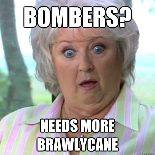 Bombers? Needs more brawlycane - Bombers? Needs more brawlycane  Paula Deen