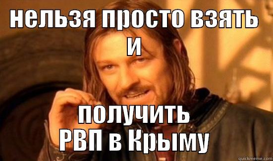 НЕЛЬЗЯ ПРОСТО ВЗЯТЬ И ПОЛУЧИТЬ РВП В КРЫМУ Boromir