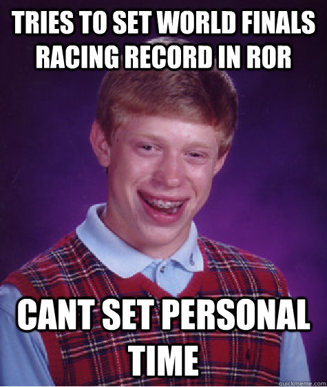 Tries to set world finals racing record in RoR cant set personal time  Bad Luck Brian