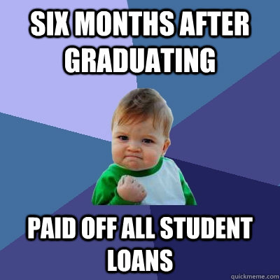 Six months after graduating Paid off all student loans  Success Kid