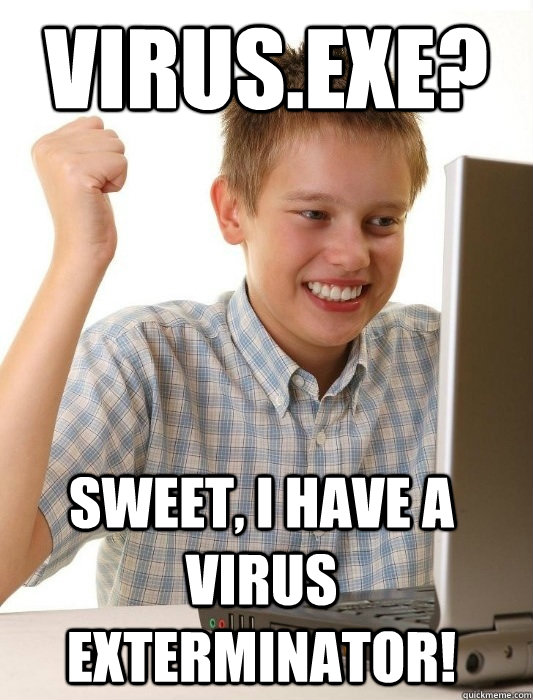 Virus.exe? Sweet, I have a virus exterminator! - Virus.exe? Sweet, I have a virus exterminator!  First Day on the Internet Kid