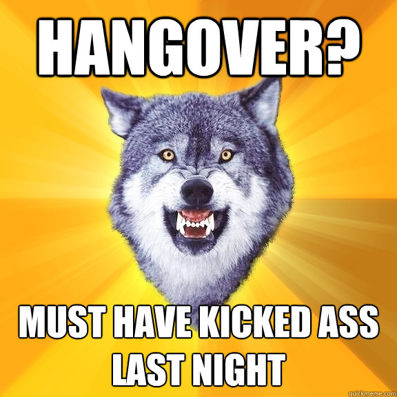 hangover? must have kicked ass last night - hangover? must have kicked ass last night  Courage Wolf