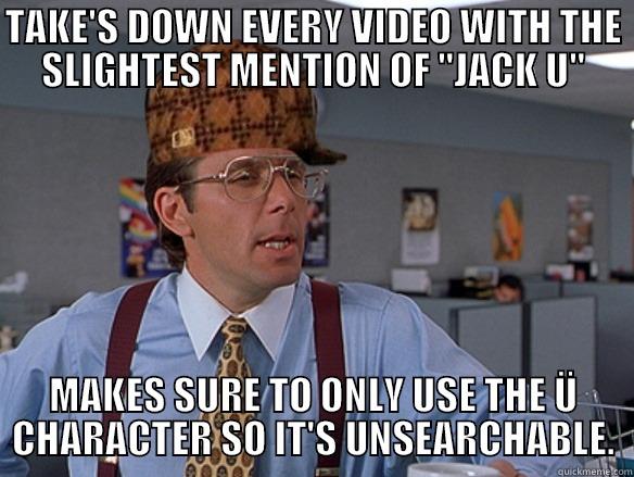 JACK U'S MANAGEMENT - TAKE'S DOWN EVERY VIDEO WITH THE SLIGHTEST MENTION OF 