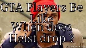 GTA PLAYERS BE LIKE WHEN DOES HEIST DROP ? Misc
