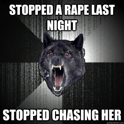 Stopped a Rape last night Stopped chasing her  Insanity Wolf