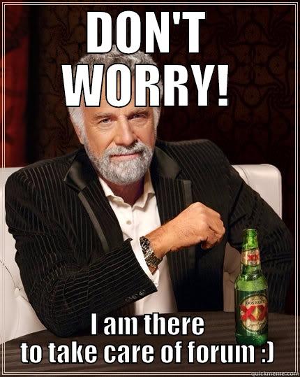 DON'T WORRY! I AM THERE TO TAKE CARE OF FORUM :) The Most Interesting Man In The World