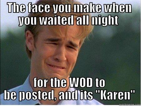 THE FACE YOU MAKE WHEN YOU WAITED ALL NIGHT  FOR THE WOD TO BE POSTED, AND ITS 