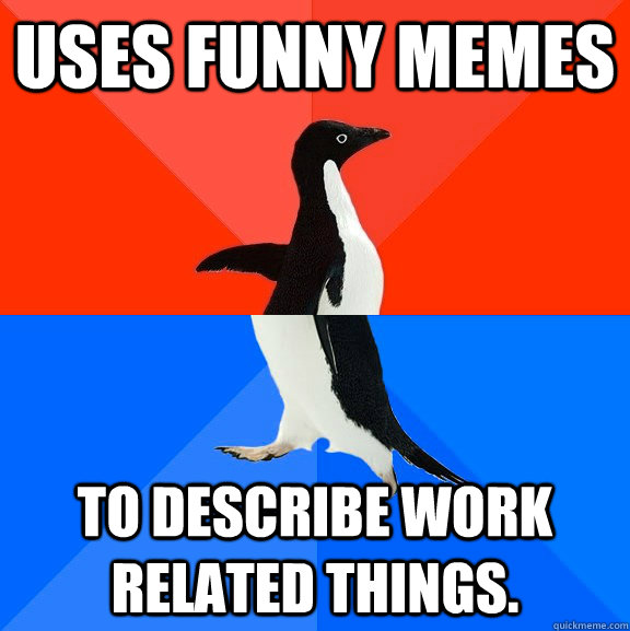 Uses Funny Memes To describe work related things. - Uses Funny Memes To describe work related things.  Socially Awesome Awkward Penguin
