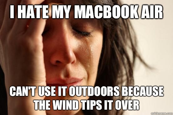 I hate my Macbook Air Can't use it outdoors because the wind tips it over  First World Problems