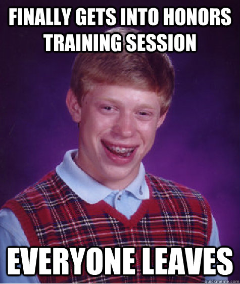 finally gets into Honors training session everyone leaves   Bad Luck Brian