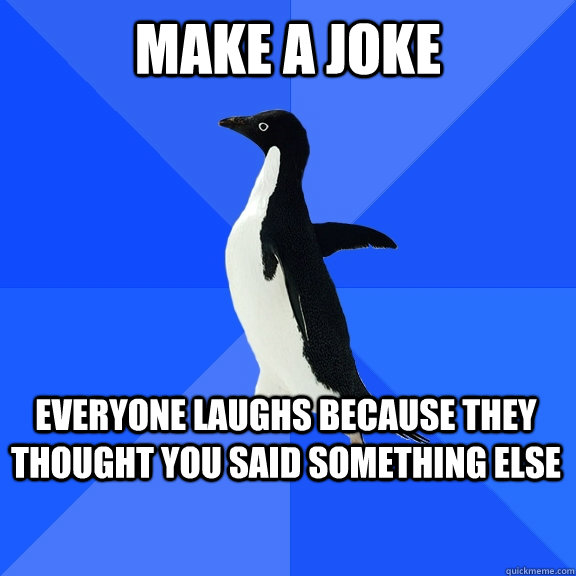 Make a joke Everyone laughs because they thought you said something else  Socially Awkward Penguin