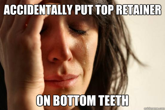 Accidentally put top retainer On bottom teeth - Accidentally put top retainer On bottom teeth  First World Problems