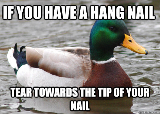 if you have a hang nail tear towards the tip of your nail  Actual Advice Mallard