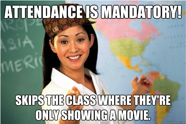Attendance is mandatory! Skips the class where they're only showing a movie.  Scumbag Teacher