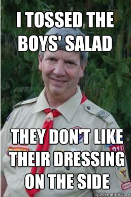 I tossed the boys' salad They don't like their dressing on the side  Harmless Scout Leader