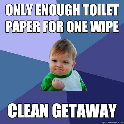 Only enough toilet paper for one wipe clean getaway  Success Kid
