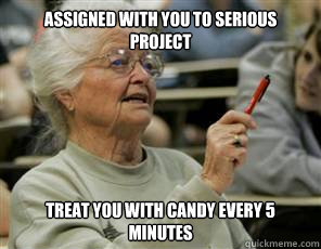 assigned with you to serious project treat you with candy every 5 minutes  Senior College Student
