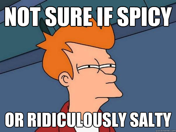 not sure if spicy or ridiculously salty  Futurama Fry