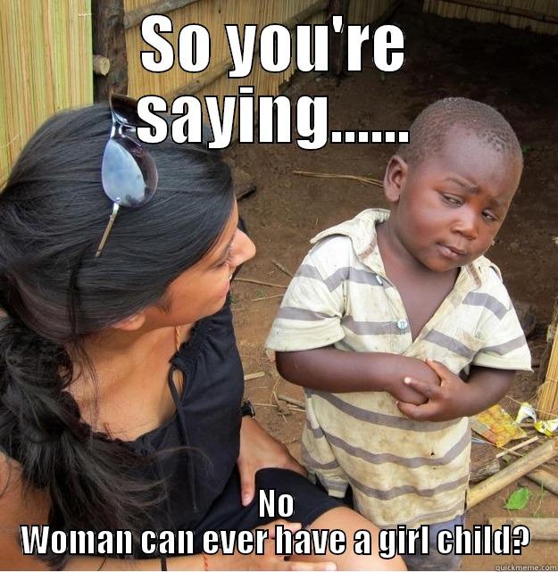 SO YOU'RE SAYING...... NO WOMAN CAN EVER HAVE A GIRL CHILD? Skeptical Third World Kid