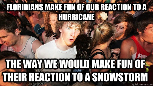 Floridians make fun of our reaction to a hurricane The way we would make fun of their reaction to a snowstorm - Floridians make fun of our reaction to a hurricane The way we would make fun of their reaction to a snowstorm  Sudden Clarity Clarence