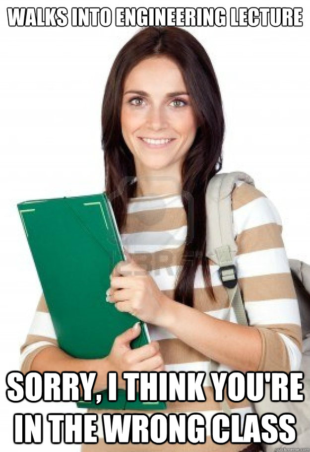 Walks into engineering lecture Sorry, I think you're in the wrong class - Walks into engineering lecture Sorry, I think you're in the wrong class  Misc