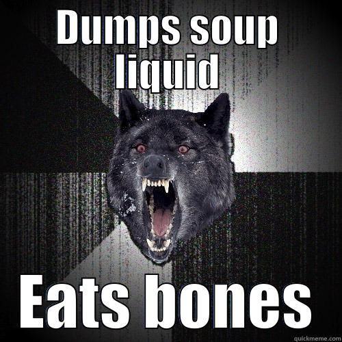 DUMPS SOUP LIQUID EATS BONES Insanity Wolf
