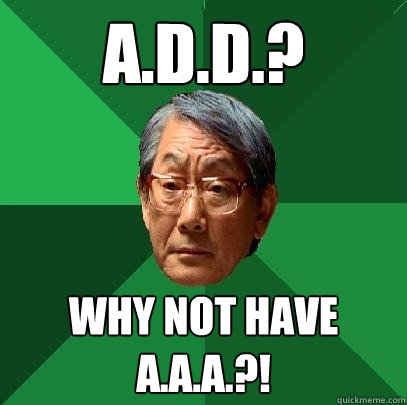 A.D.D.? Why not have A.A.A.?!  High Expectations Asian Father