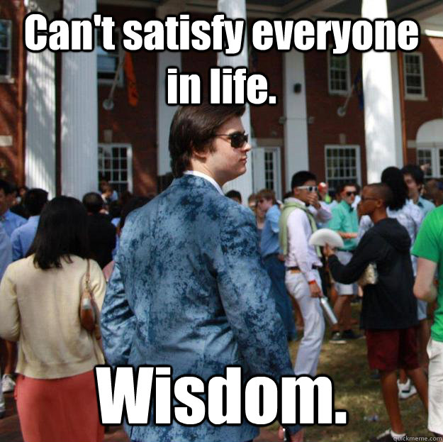 Can't satisfy everyone in life. Wisdom. - Can't satisfy everyone in life. Wisdom.  MURAD