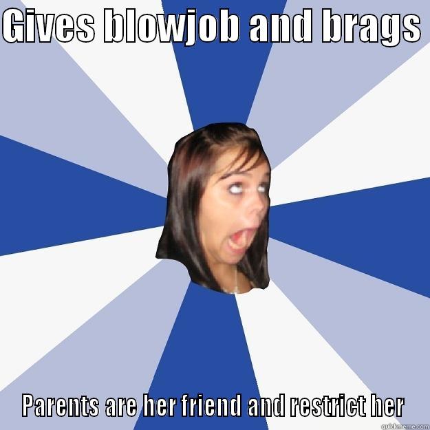 GIVES BLOWJOB AND BRAGS  PARENTS ARE HER FRIEND AND RESTRICT HER Annoying Facebook Girl